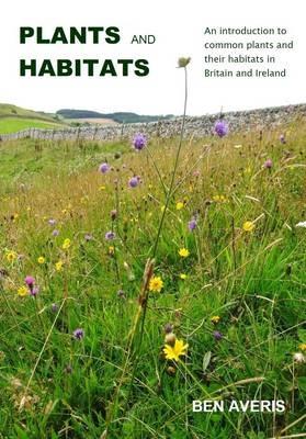 Plants and Habitats: An Introduction to Common Plants and Their Habitats in Britain and Ireland - Ben Averis - cover