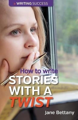 How to Write Stories with a Twist: Creating Twist Plots for Short Stories and Novels - Jane Bettany - cover