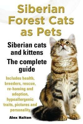 Siberian Forest Cats as Pets. Siberian cats and kittens. Complete Guide Includes health, breeders, rescue, re-homing and adoption, hypoallergenic traits, pictures & personality - Alex Halton - cover