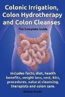 Colonic Irrigation, Colon Hydrotherapy and Colon Cleanses.Includes facts, diet, health benefits, weight loss, cost, kits, procedures, natural cleansing, therapists and colon care.