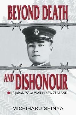 Beyond Death and Dishonour: On Japanese at War in New Zealand - Michiharu Shinya - cover