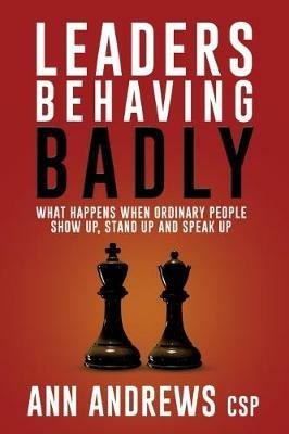 Leaders Behaving Badly: What Happens When Ordinary People Show Up, Stand Up And Speak Up - Ann Andrews - cover