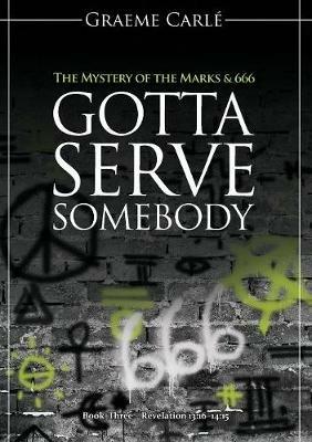 Gotta Serve Somebody: The Mystery of the Marks & 666 - Graeme Carle - cover