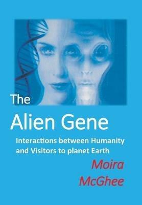 The Alien Gene: Interactions between Humanity and Visitors to planet Earth - Moira McGhee - cover