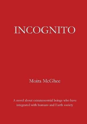 Incognito: A novel about extraterrestrial beings who have integrated with humans and Earth society - Moira McGhee - cover
