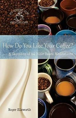 How Do You Like Your Coffee?: ... A Sampling of 14 Bible-Based Meditations - Roger Ellsworth - cover
