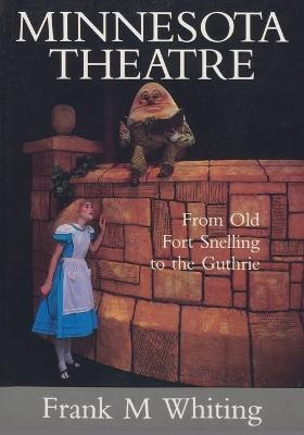 Minnesota Theatre: From Old Fort Snelling to the Guthrie - Frank M. Whiting - cover