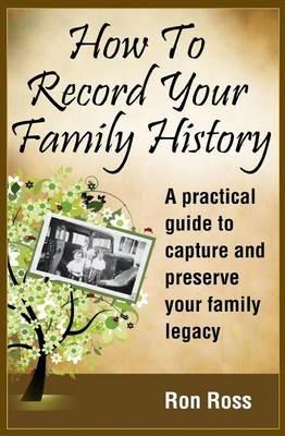 How to Record Your Family History: Capture & Preserve Your Family Legacy - Ronald D Ross - cover