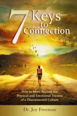 7 Keys to Connection: How to Move Beyond the Physical and Emotional Trauma of a Disconnected Culture - Joy Lynn Freeman - cover