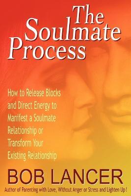 The Soulmate Process: How to Release Blocks and Direct Energy to Manifest a Soulmate Relationship or Transform Your Existing Relationship - Bob Lancer - cover