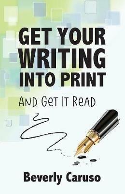 Get Your Writing Into Print: and Get It Read - Beverly A Caruso - cover