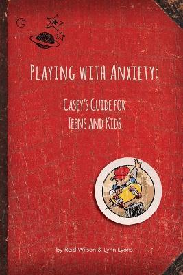 Playing with Anxiety: Casey's Guide for Teens and Kids - Reid Wilson,Lynn Lyons - cover
