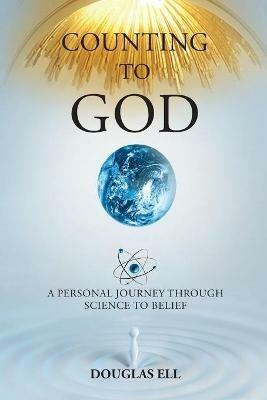 Counting To God: A Personal Journey Through Science to Belief - Douglas Ell - cover