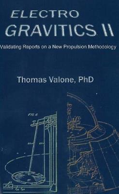 Electrogravitics II, 2nd Edition: Validating Reports on a New Propulsion Methodology - Thomas Valone - cover
