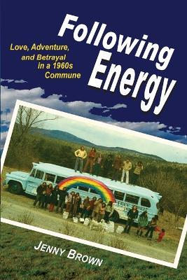 Following Energy: Love, Adventure, and Betrayal in a 1960s Commune - Jenny Brown - cover