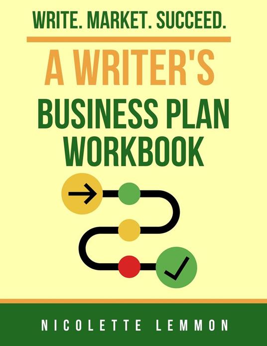 A Writers Business Plan Workbook: Write. Market. Succeed.