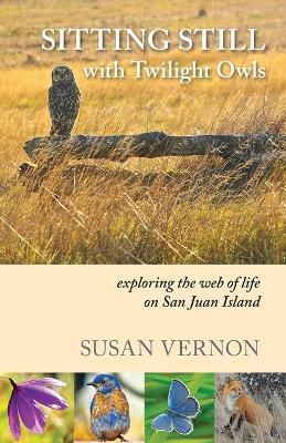 Sitting Still with Twilight Owls: Exploring the Web of Life on San Juan Island - Susan Vernon - cover