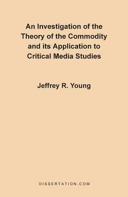 An Investigation of the Theory of the Commodity and Its Application to Critical Media Studies - Jeffrey R. Young - cover