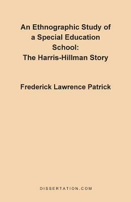 An Ethnographic Study of a Special Education School: The Harris-Hillman Story - Frederick Lawrence Patrick - cover