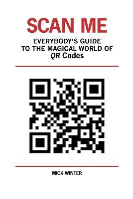 Scan Me - Everybody's Guide to the Magical World of Qr Codes - Mick Winter - cover