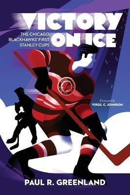 Victory on Ice: The Chicago Blackhawks' First Stanley Cups - Paul R Greenland - cover