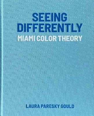 Seeing Differently: Miami Color Theory - Laura Paresky Gould - cover