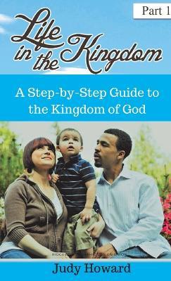 Life in the Kingdom: A Step-by-Step Guide to the Kingdom of God - Judy Howard - cover