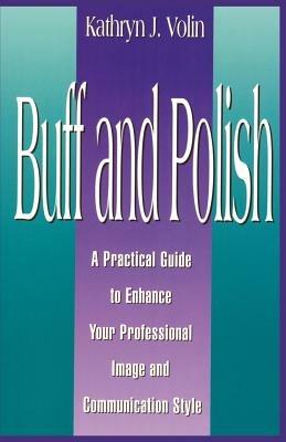 Buff And Polish: A Practical Guide To Enhance Your Professional Image And Communication Style - Kathryn J Volin - cover