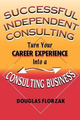 Successful Independent Consulting: Turn Your Career Experience into a Consulting Business - Douglas Florzak - cover