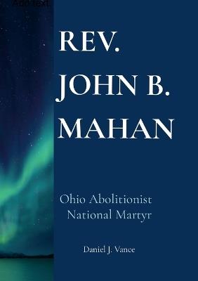 Rev. John B. Mahan: Ohio Abolitionist, National Martyr - Daniel J Vance - cover