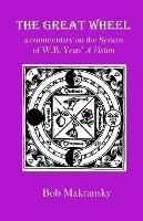 The Great Wheel: a commentary on the System of W.B. Yeats' A Vision - Bob Makransky - cover