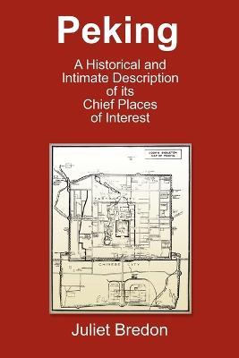 Peking - A Historical and Intimate Description Of Its Chief Places Of Interest - Juliet Bredon - cover