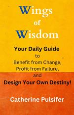 Wings of Wisdom: Your Daily Guide to Benefit from Change, Profit from Failure, and Design Your Own Destiny!