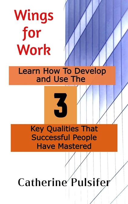 Wings for Work: Learn How To Develop and Use The Three Key Qualities That Successful People Have Mastered