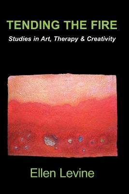 Tending the Fire: Studies in Art, Therapy and Creativity - Ellen Levine - cover