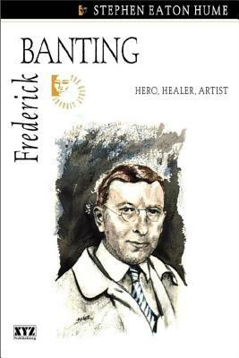 Frederick Banting: Hero, Healer, Artist - Stephen Eaton Hume - cover