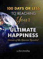 100 Days or Less to Reaching Your Ultimate Happiness: Secrets of the Universe Revealed