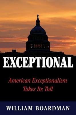 Exceptional: American Exceptionalism Takes Its Toll - William Boardman - cover