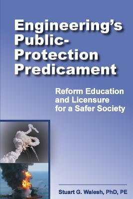 Engineering's Public-Protection Predicament: Reform Education and Licensure for a Safer Society - Stuart G Walesh - cover