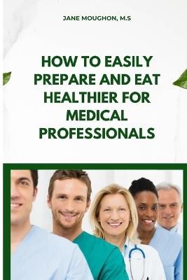How to Easily Prepare and Eat Healthier for Medical Professionals - Moughon - cover