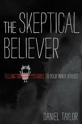 The Skeptical Believer: Telling Stories to Your Inner Atheist - Daniel Taylor - cover