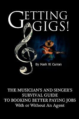 Getting Gigs!: The Musician's and Singer's Survival Guide to Booking Better Paying Jobs - Mark W. Curran - cover