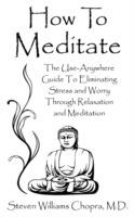 How To Meditate: The Use-Anywhere Guide To Eliminating Stress and Worry Through Relaxation and Meditation - Steven Williams Chopra - cover