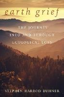Earth Grief: The Journey Into and Through Ecological Loss - Stephen Harrod Buhner - cover