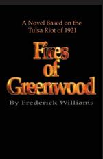 The Fires of Greenwood: The Tulsa Riot of 1921, A Novel