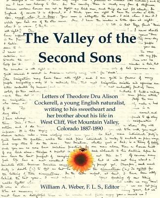 The Valley of the Second Sons: Letters of Theodore Dru Alison Cockerell, a Young English Naturalist, Writing to His Sweetheart and Her Brother About His Life in West Cliff, Wet Mountain Valley, Colorado 1887-1890 - cover