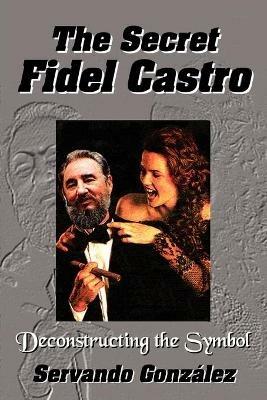 The Secret Fidel Castro - Servando Gonzalez,Servando Gonzlez - cover