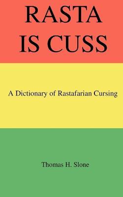 Rasta Is Cuss: A Dictionary of Rastafarian Cursing - Thomas H Slone - cover