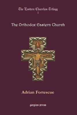 The Eastern Churches Trilogy: The Orthodox Eastern Church - Adrian Fortescue - cover