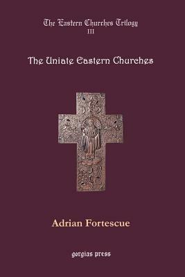 The Eastern Churches Trilogy: The Uniate Eastern Churches: Edited by George D. Smith - Adrian Fortescue - cover